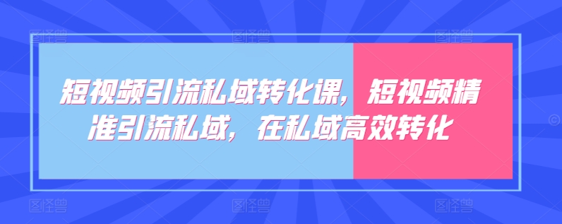 152-20240412-短视频引流私域转化课，短视频精准引流私域，在私域高效转化