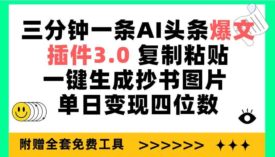 三分钟一条AI头条爆文，插件3.0 复制粘贴一键生成抄书图片 单日变现四位数⭐三分钟一条AI头条爆文，复制粘贴一键生成抄书图片 单日变现四位数