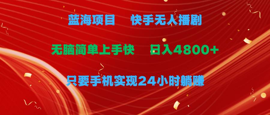 蓝海项目，快手无人播剧，一天收益4800+，手机也能实现24小时躺赚，无脑简单有手就行⭐蓝海项目，快手无人播剧，一天收益4800 ，手机也能实现24小时躺赚，无脑...