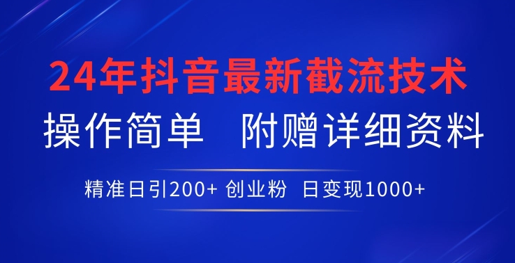 167-20240413-24年最新抖音截流技术，精准日引200+创业粉，操作简单附赠详细资料【揭秘】