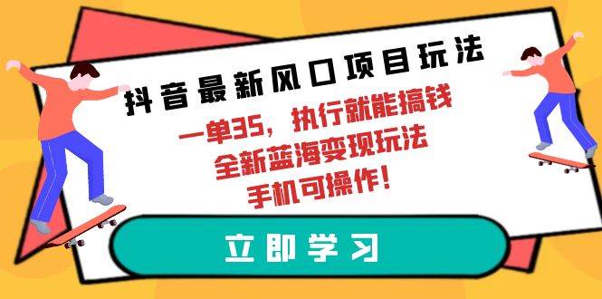 抖音最新风口项目玩法，一单35，执行就能搞钱，全新蓝海变现玩法，手机可操作！⭐抖音最新风口项目玩法，一单35，执行就能搞钱 全新蓝海变现玩法 手机可操作