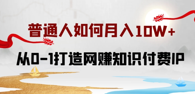 170-20240414-普通人如何打造知识付费IP月入10W+，从0-1打造网赚知识付费IP，小白喂饭级教程【揭秘】