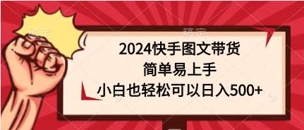 2024快手图文带货，简单易上手，小白也轻松可以日入500+⭐2024快手图文带货，简单易上手，小白也轻松可以一天500