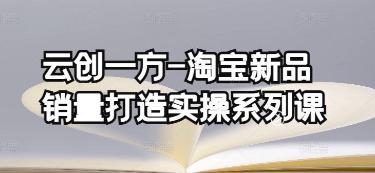 182-20240414-云创一方-淘宝新品销量打造实操系列课，基础销量打造(4课程)+补单渠道分析(4课程)