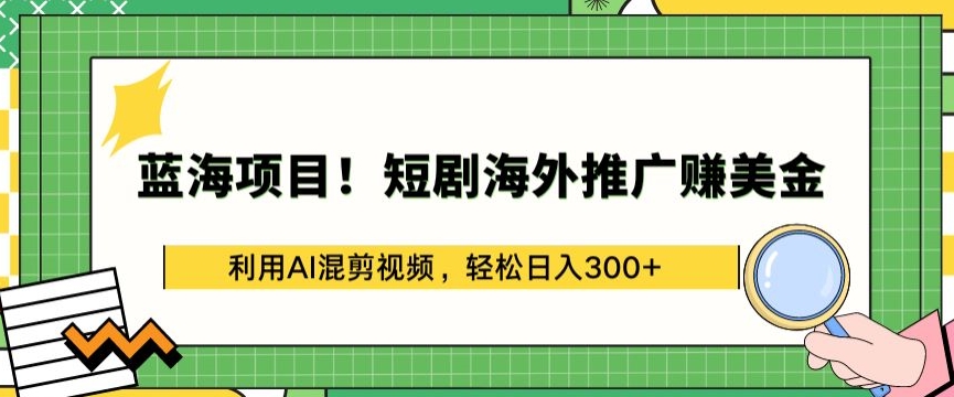 201-20240415-蓝海项目，短剧海外推广赚美金，利用AI混剪视频，轻松日入300+【揭秘】⭐蓝海项目!短剧海外推广赚美金，利用AI混剪视频，轻松日入300+【揭秘】