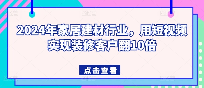 195-20240415-2024年家居建材行业，用短视频实现装修客户翻10倍