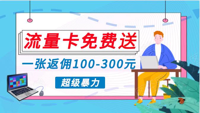 流量卡免费送，一张返佣100-300元，超暴力蓝海项目，轻松月入过万！⭐蓝海暴力赛道，0投入高收益，开启流量变现新纪元