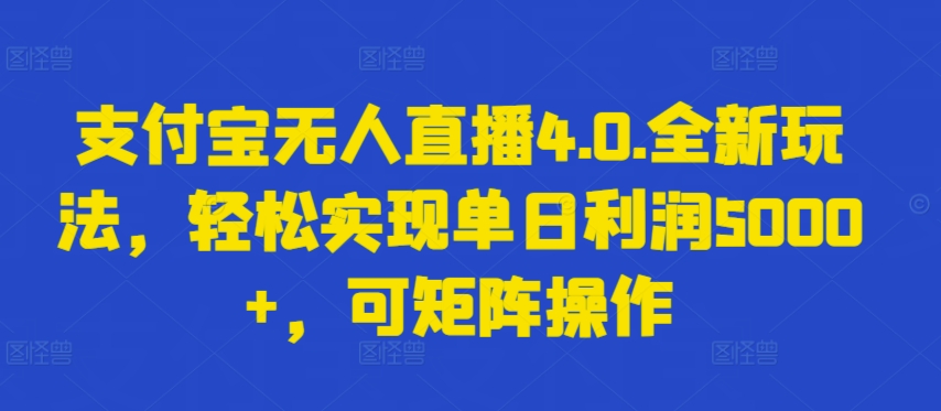 203-20240415-支付宝无人直播4.0.全新玩法，轻松实现单日利润5000+，可矩阵操作【揭秘】