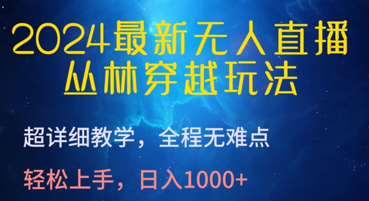 213-20240416-2024最新无人直播，丛林穿越玩法，超详细教学，全程无难点，轻松上手，日入1000+【揭秘】