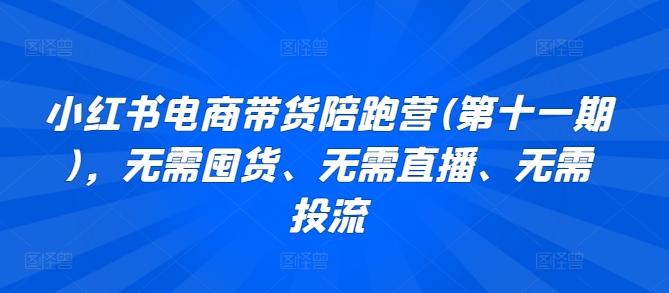 207-20240416-小红书电商带货陪跑营(第十一期)，无需囤货、无需直播、无需投流