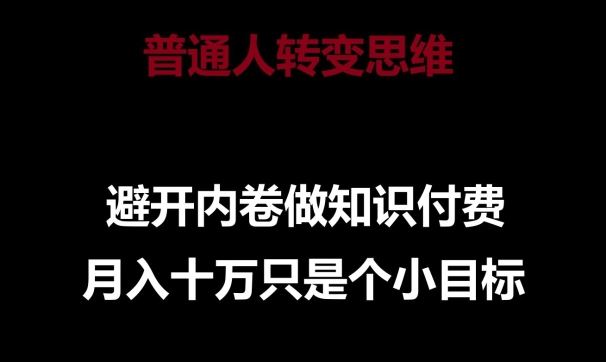 220-20240417-普通人转变思维，避开内卷做知识付费，月入十万只是一个小目标【揭秘】