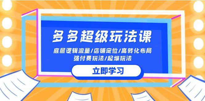 （10011期）多多 超级玩法课 底层逻辑流量店铺定位高转化布局强付费玩法起爆玩法⭐2024多多 超级玩法课 流量底层逻辑/店铺定位/高转化布局/强付费/起爆玩法