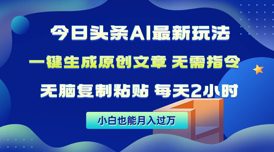 今日头条AI最新玩法，一键生成原创文章无需指令，无脑复制粘贴，2分钟发一篇，每天2小时， 稳定月入过万非常适合新手小白⭐今日头条AI最新玩法  无需指令 无脑复制粘贴 1分钟一篇原创文章