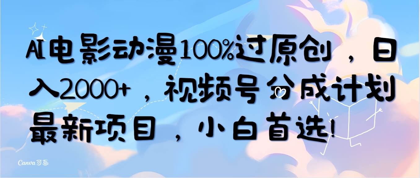 AI电影动漫100%过原创，日入2000+，视频号分成计划最新项目，小白首选！⭐AI电影动漫100%过原创，一天2000 ，视频号分成计划最新项目，小白首选！