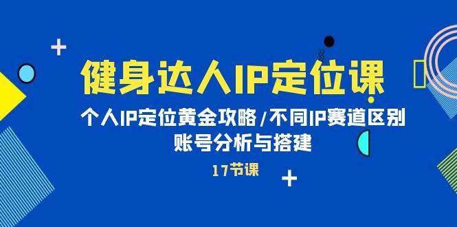 （10084期）健身达人IP定位课⭐健身达人IP定位课：个人IP定位黄金攻略/不同IP赛道区别/账号分析与搭建