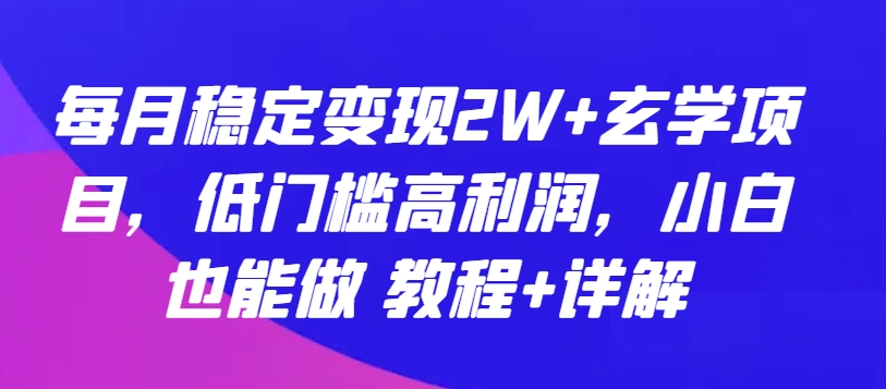 277-20240421-每月稳定变现2W+玄学项目，低门槛高利润，小白也能做 教程+详解【揭秘】