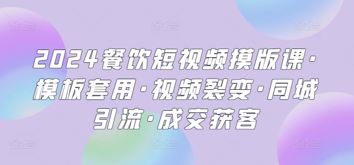 268-20240421-2024餐饮短视频摸版课·模板套用·视频裂变·同城引流·成交获客