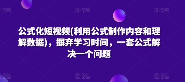 284-20240422-公式化短视频(利用公式制作内容和理解数据)，摒弃学习时间，一套公式解决一个问题