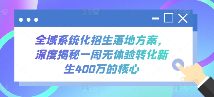 282-20240422-全域系统化招生落地方案，深度揭秘一周无体验转化新生400万的核心