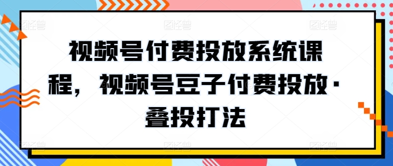 296-20240423-视频号付费投放系统课程，视频号豆子付费投放·叠投打法