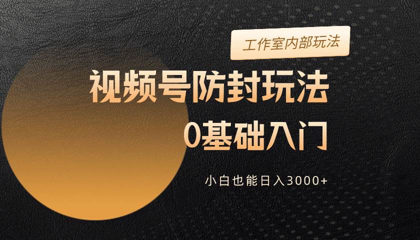 视频号防封玩法，零基础小白直接上手日入1000+⭐2024视频号升级防封玩法，零基础入门，小白也能一天3000