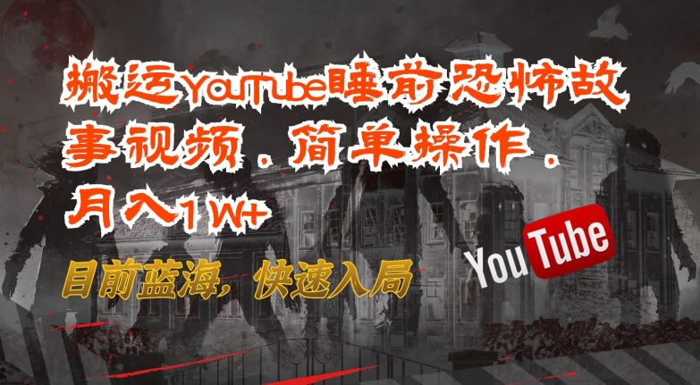 299-20240424-搬运YouTube睡前恐怖故事视频，简单操作，月入1W+，目前蓝海，快速入局【揭秘】