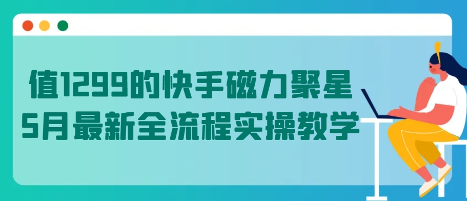 320-20240425-值1299的快手磁力聚星5月最新全流程实操教学⭐值1299的快手磁力聚星5月最新全流程实操教学【揭秘】