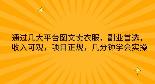 319-20240425-通过几大平台图文卖衣服，副业首选，收入可观，项目正规，几分钟学会实操【揭秘】