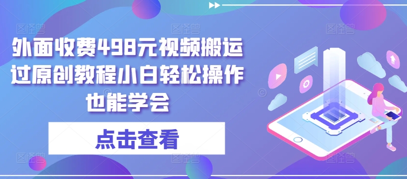 321-20240425-外面收费498元视频搬运过原创教程小白轻松操作也能学会【揭秘】