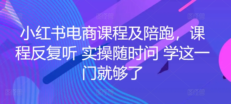 329-20240426-小红书电商课程及陪跑，课程反复听 实操随时问 学这一门就够了