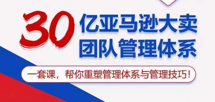 324-20240426-30亿亚马逊大卖团队管理体系，一套课帮你重塑管理体系与管理技巧