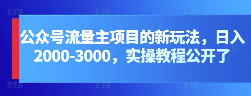 340-20240427-公众号流量主项目的新玩法，日入2000-3000.实操教程公开了⭐公众号流量主项目的新玩法，日入2000-3000，实操教程公开了