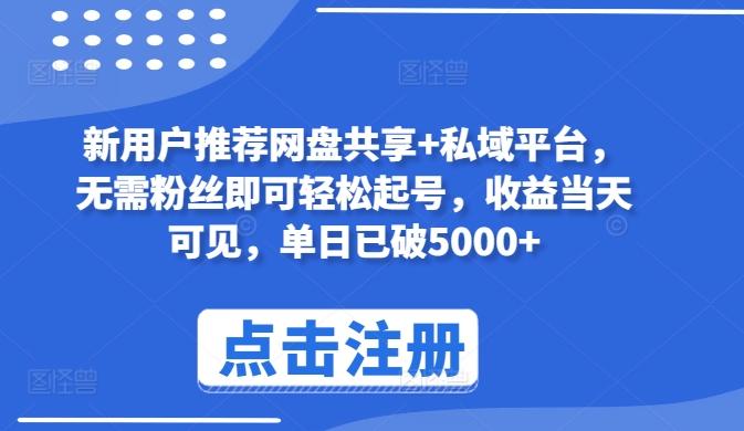 347-20240428-新用户推荐网盘共享+私域平台，无需粉丝即可轻松起号，收益当天可见，单日已破5000+⭐新用户推荐网盘共享+私域平台，无需粉丝即可轻松起号，收益当天可见，单日已破5000+【揭秘】