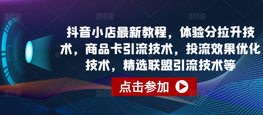 355-20240429-抖音小店最新教程，体验分拉升技术，商品卡引流技术，投流效果优化技术，精选联盟引流技术等