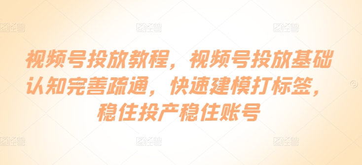 352-20240429-视频号投放教程，​视频号投放基础认知完善疏通，快速建模打标签，稳住投产稳住账号⭐视频号投放教程，?视频号投放基础认知完善疏通，快速建模打标签，稳住投产稳住账号