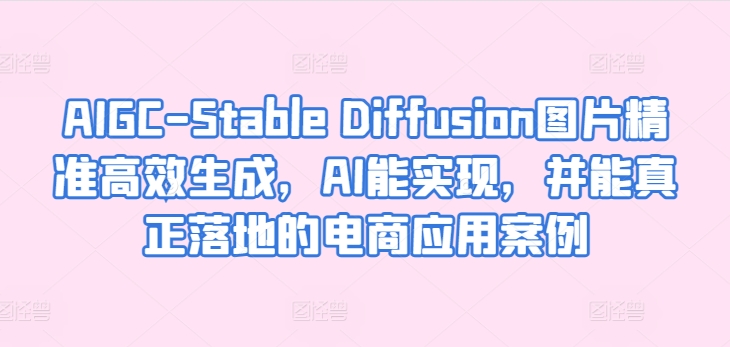 354-20240429-AIGC-Stable Diffusion图片精准高效生成，AI能实现，并能真正落地的电商应用案例