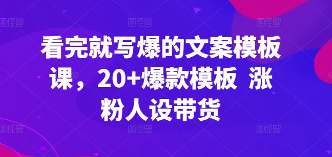 361-20240430-看完就写爆的文案模板课，20+爆款模板  涨粉人设带货⭐看完就写爆的文案模板课，20+爆款模板? 涨粉人设带货