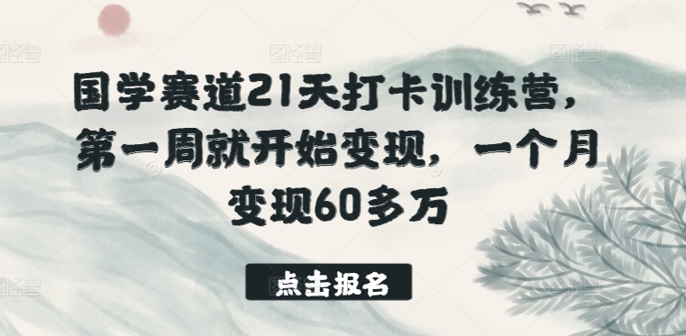 006-20240501-国学赛道21天打卡训练营，第一周就开始变现，一个月变现60多万