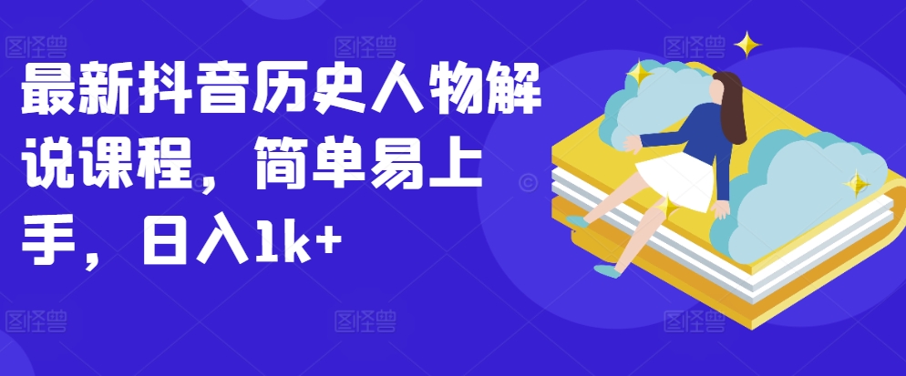 004-20240501-最新抖音历史人物解说课程，简单易上手，日入1k+