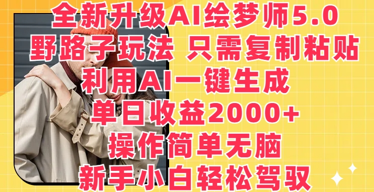 008-20240501-全新升级AI绘梦师5.0.野路子玩法，只需复制粘贴，利用AI一键生成，单日收益2000+【揭秘】