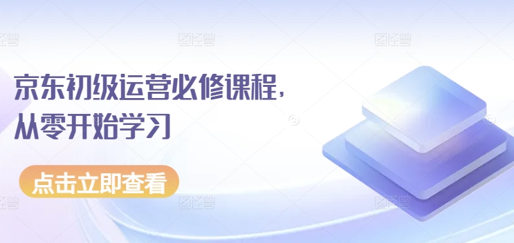 013-20240502-京东初级运营必修课程，从零开始学习