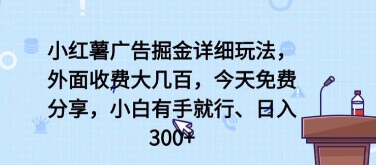 019-20240502-小红薯广告掘金详细玩法，外面收费大几百，小白有手就行，日入300+【揭秘】