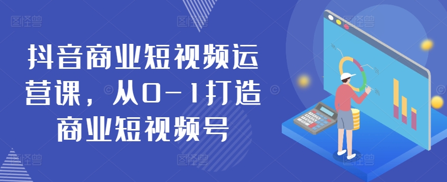 025-20240503-抖音商业短视频运营课，从0-1打造商业短视频号