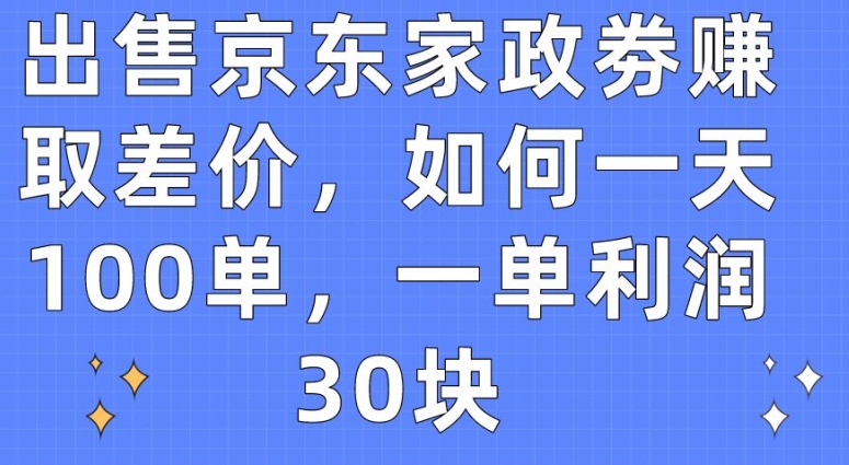 027-20240503-出售京东家政劵赚取差价，如何一天100单，一单利润30块【揭秘】