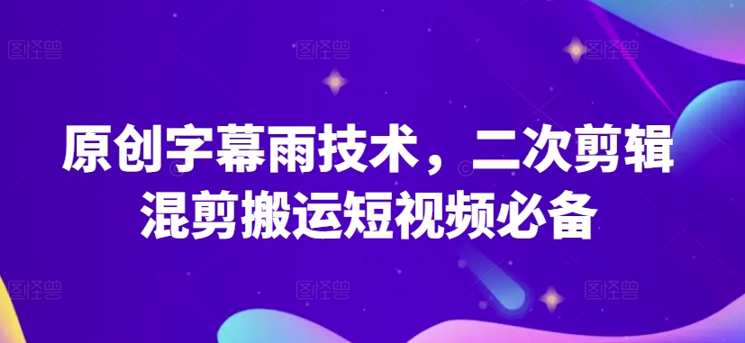 029-20240503-原创字幕雨技术，二次剪辑混剪搬运短视频必备【揭秘】