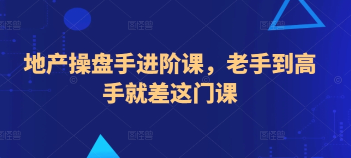 023-20240503-地产操盘手进阶课，老手到高手就差这门课