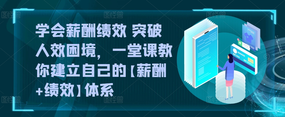 032-20240504-学会薪酬绩效 突破人效困境，​一堂课教你建立自己的【薪酬+绩效】体系，一套企业与员工的双赢选择⭐学会薪酬绩效 突破人效困境，?一堂课教你建立自己的【薪酬+绩效】体系