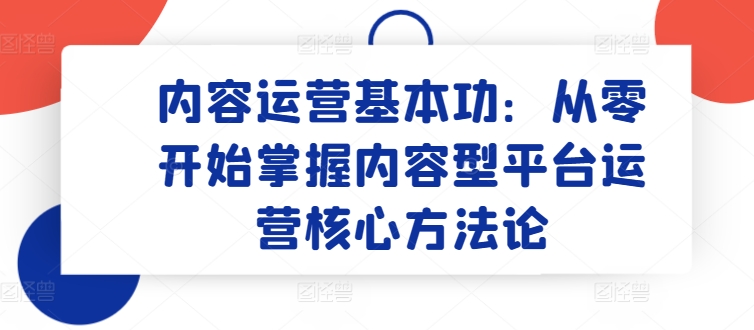 036-20240504-内容运营基本功：从零开始掌握内容型平台运营核心方法论