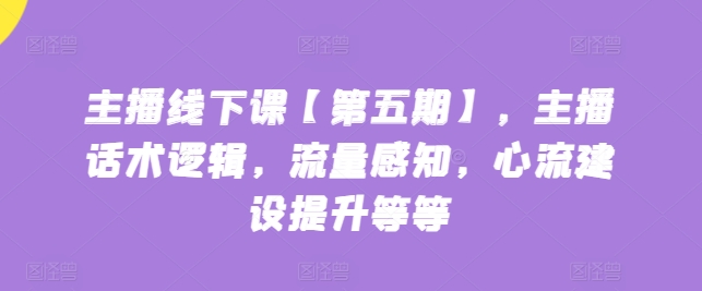 039-20240505-主播线下课【第五期】，主播话术逻辑，流量感知，心流建设提升等等