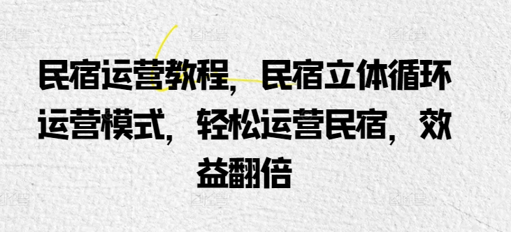 038-20240504-民宿运营教程，民宿立体循环运营模式，轻松运营民宿，效益翻倍